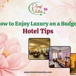 How to Enjoy Luxury on a Budget: Hotel Tips